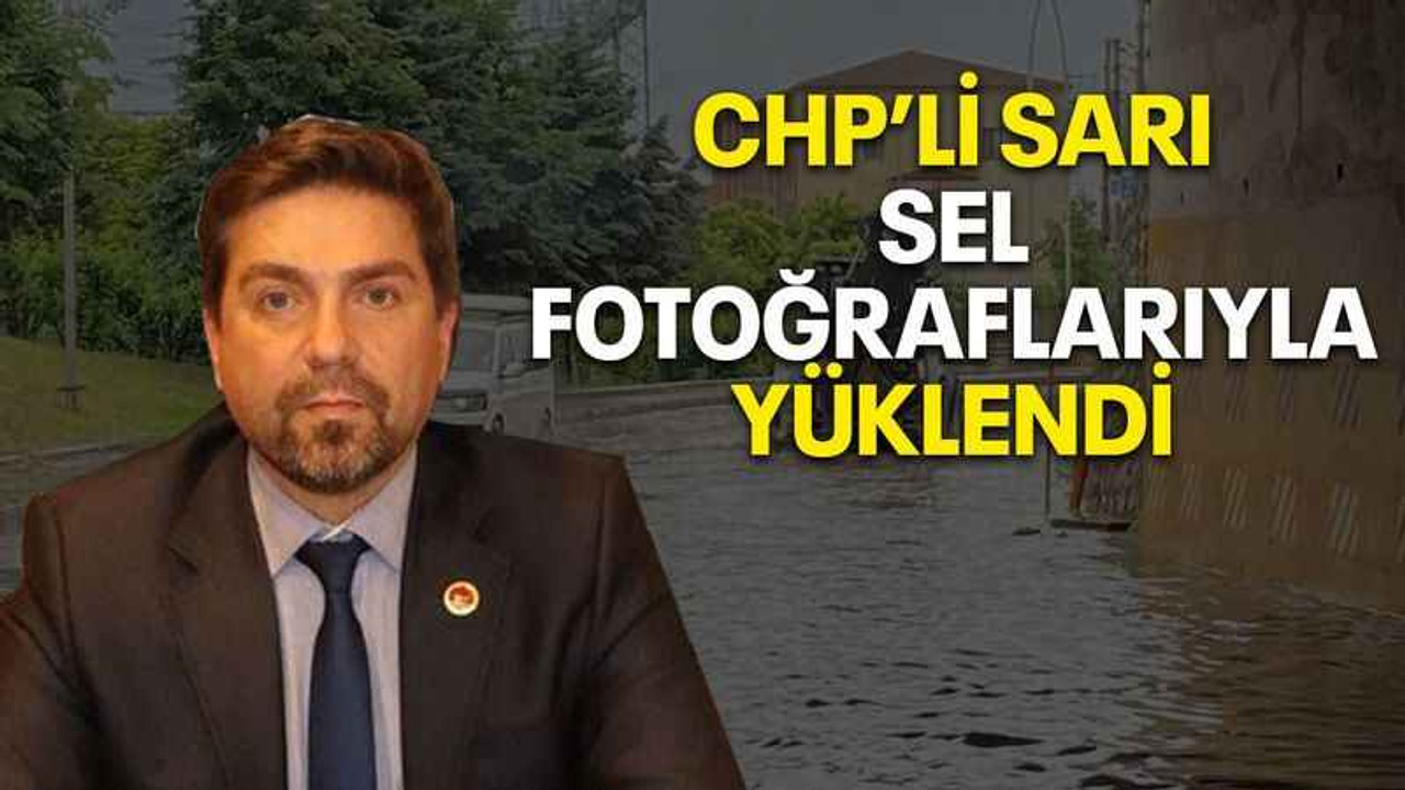 CHP’li Sarı sel fotoğraflarıyla yüklendi